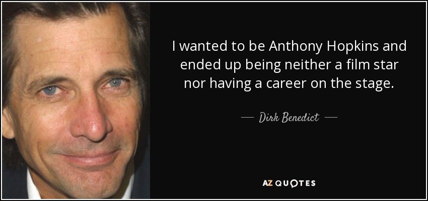 I wanted to be Anthony Hopkins and ended up being neither a film star nor having a career on the stage. - Dirk Benedict