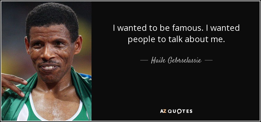 I wanted to be famous. I wanted people to talk about me. - Haile Gebrselassie