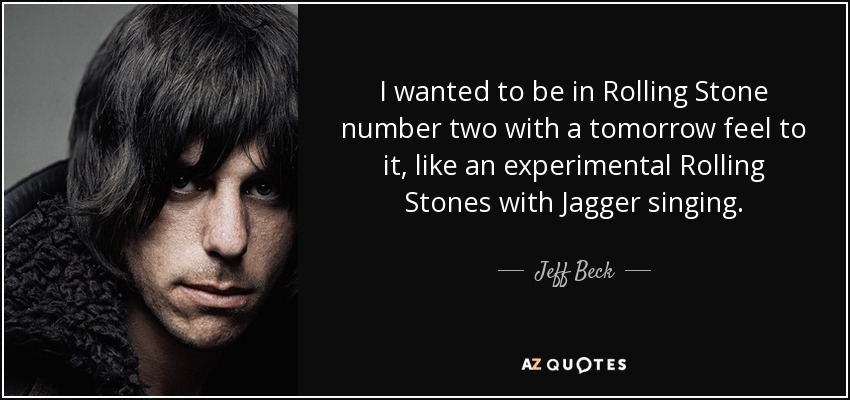 I wanted to be in Rolling Stone number two with a tomorrow feel to it, like an experimental Rolling Stones with Jagger singing. - Jeff Beck