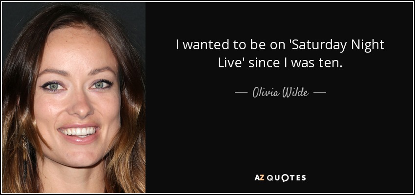 I wanted to be on 'Saturday Night Live' since I was ten. - Olivia Wilde