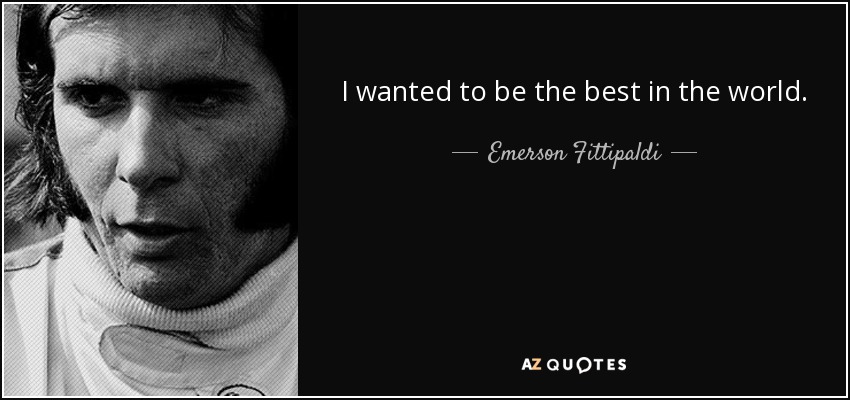I wanted to be the best in the world. - Emerson Fittipaldi
