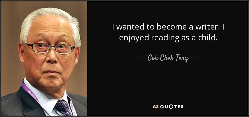 I wanted to become a writer. I enjoyed reading as a child. - Goh Chok Tong