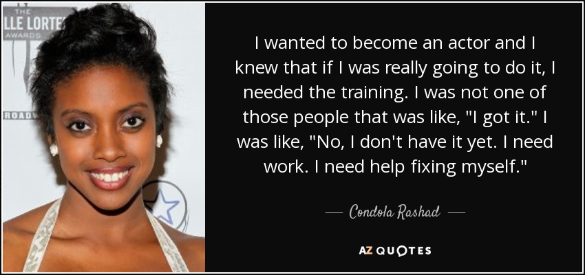 I wanted to become an actor and I knew that if I was really going to do it, I needed the training. I was not one of those people that was like, 