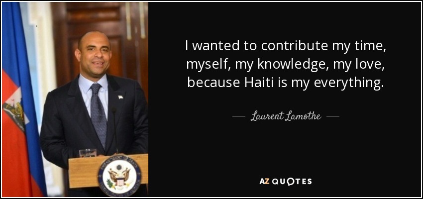 I wanted to contribute my time, myself, my knowledge, my love, because Haiti is my everything. - Laurent Lamothe