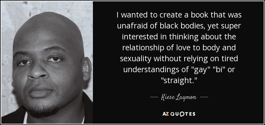 I wanted to create a book that was unafraid of black bodies, yet super interested in thinking about the relationship of love to body and sexuality without relying on tired understandings of 