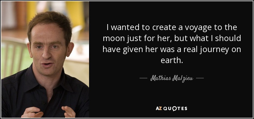 I wanted to create a voyage to the moon just for her, but what I should have given her was a real journey on earth. - Mathias Malzieu