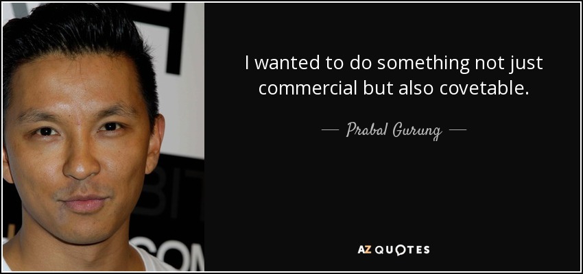 I wanted to do something not just commercial but also covetable. - Prabal Gurung