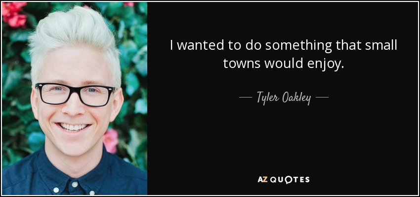 I wanted to do something that small towns would enjoy. - Tyler Oakley