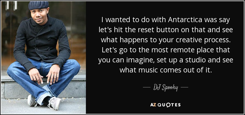 I wanted to do with Antarctica was say let's hit the reset button on that and see what happens to your creative process. Let's go to the most remote place that you can imagine, set up a studio and see what music comes out of it. - DJ Spooky