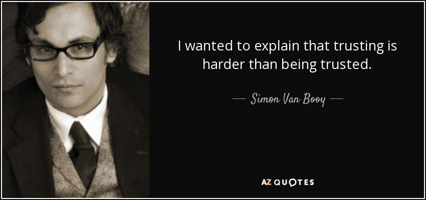 I wanted to explain that trusting is harder than being trusted. - Simon Van Booy