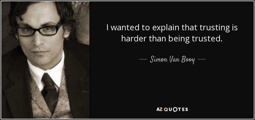 I wanted to explain that trusting is harder than being trusted. - Simon Van Booy