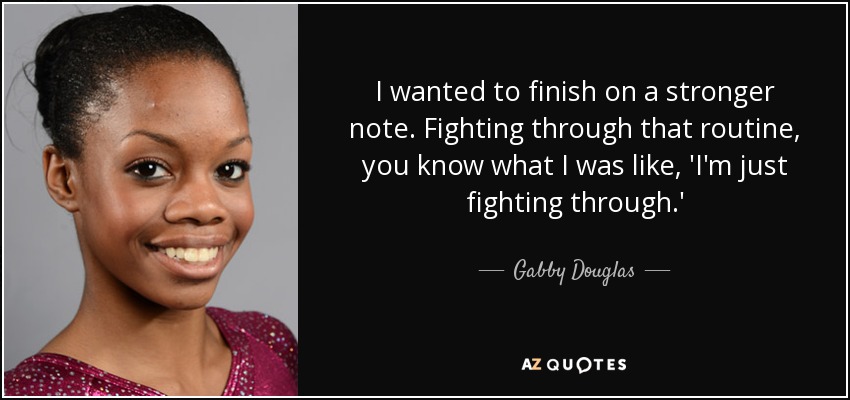 I wanted to finish on a stronger note. Fighting through that routine, you know what I was like, 'I'm just fighting through.' - Gabby Douglas