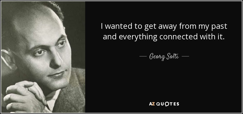 I wanted to get away from my past and everything connected with it. - Georg Solti