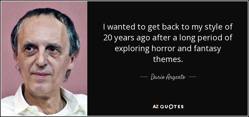 I wanted to get back to my style of 20 years ago after a long period of exploring horror and fantasy themes. - Dario Argento