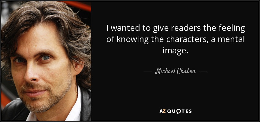 I wanted to give readers the feeling of knowing the characters, a mental image. - Michael Chabon