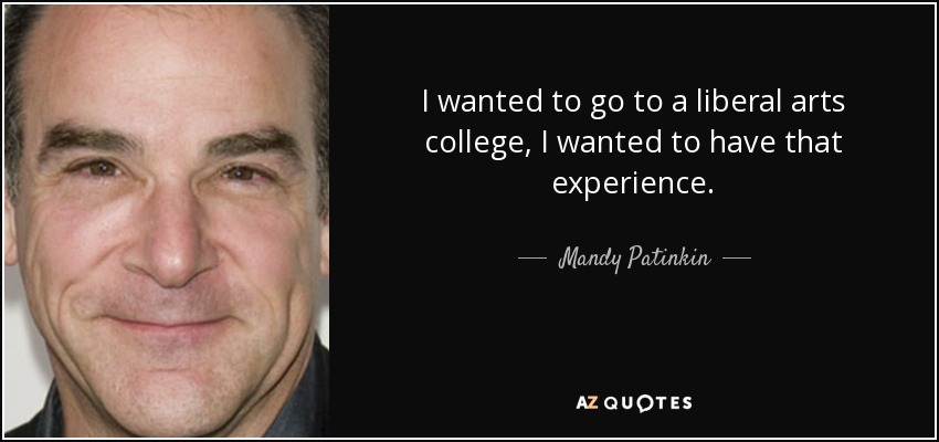 I wanted to go to a liberal arts college, I wanted to have that experience. - Mandy Patinkin