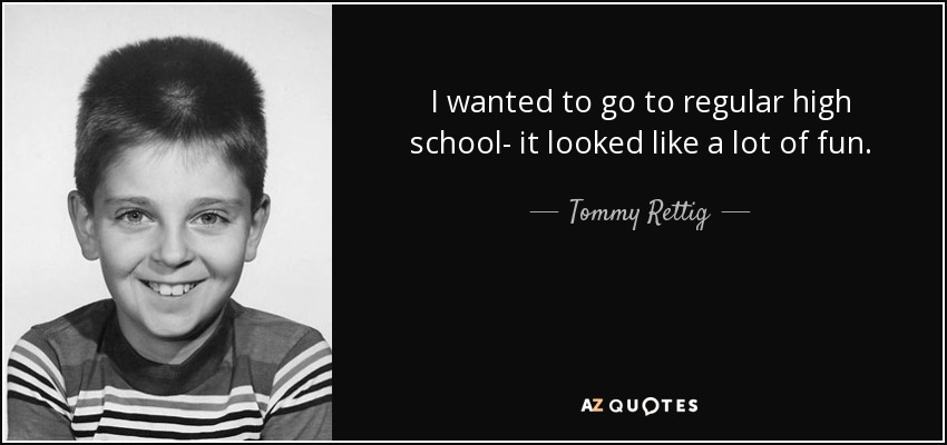 I wanted to go to regular high school- it looked like a lot of fun. - Tommy Rettig
