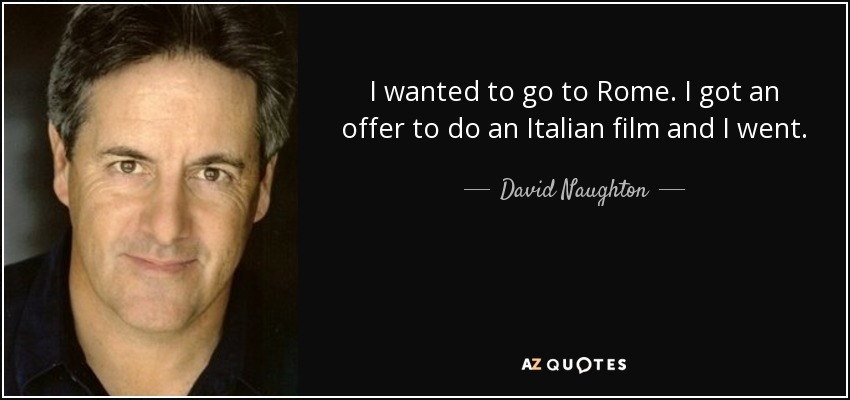I wanted to go to Rome. I got an offer to do an Italian film and I went. - David Naughton