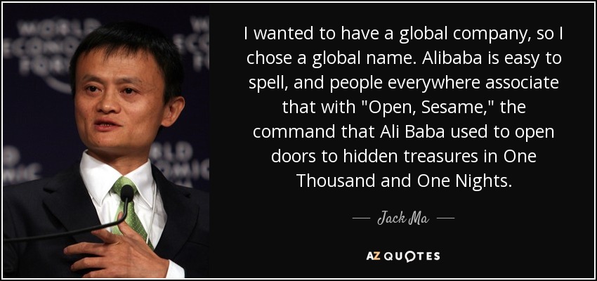 I wanted to have a global company, so I chose a global name. Alibaba is easy to spell, and people everywhere associate that with 