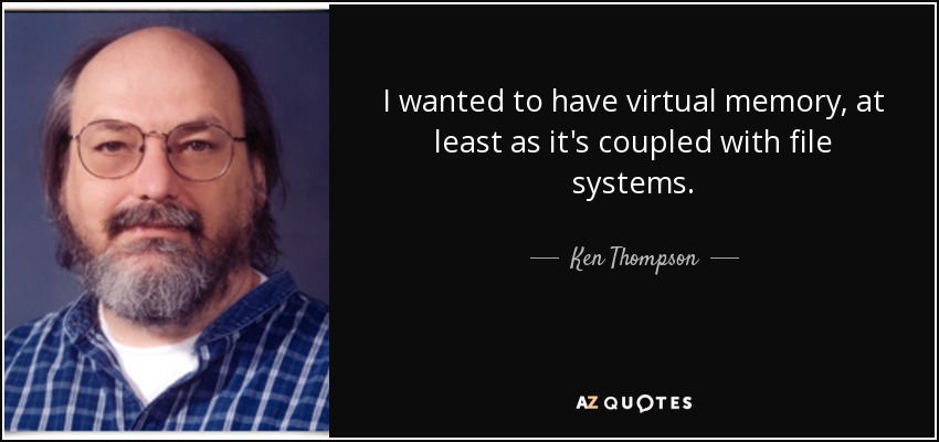 I wanted to have virtual memory, at least as it's coupled with file systems. - Ken Thompson