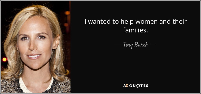 I wanted to help women and their families. - Tory Burch