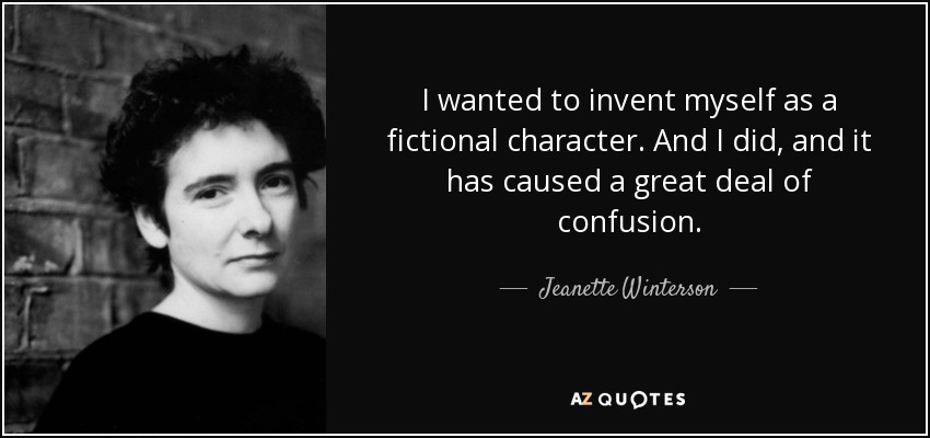 I wanted to invent myself as a fictional character. And I did, and it has caused a great deal of confusion. - Jeanette Winterson