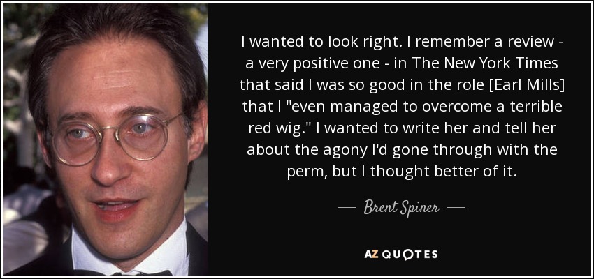 I wanted to look right. I remember a review - a very positive one - in The New York Times that said I was so good in the role [Earl Mills] that I 