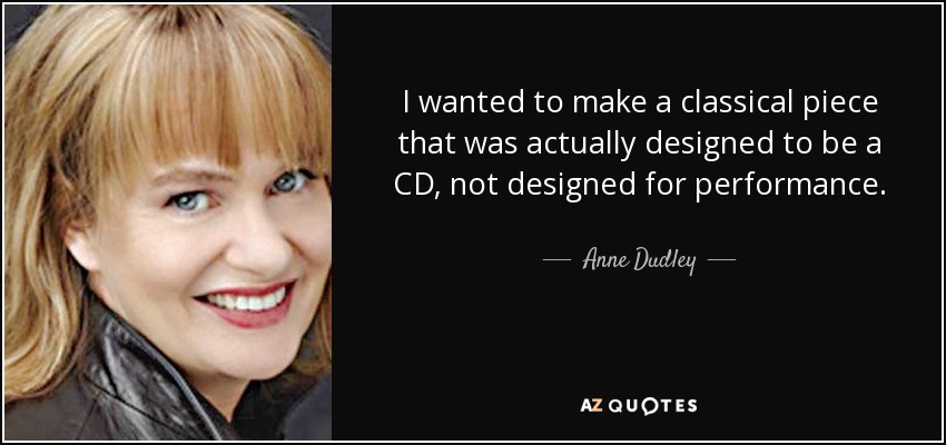 I wanted to make a classical piece that was actually designed to be a CD, not designed for performance. - Anne Dudley