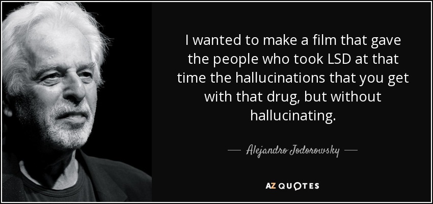 I wanted to make a film that gave the people who took LSD at that time the hallucinations that you get with that drug, but without hallucinating. - Alejandro Jodorowsky
