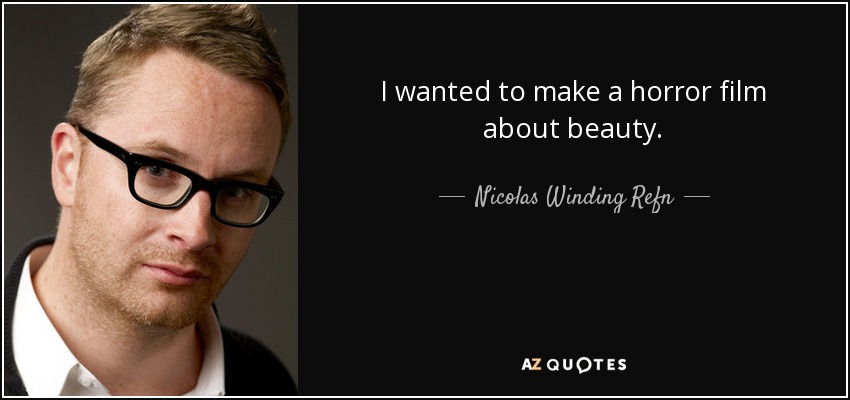 I wanted to make a horror film about beauty. - Nicolas Winding Refn