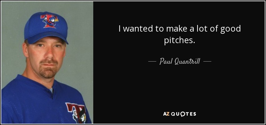 I wanted to make a lot of good pitches. - Paul Quantrill