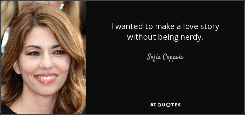 I wanted to make a love story without being nerdy. - Sofia Coppola