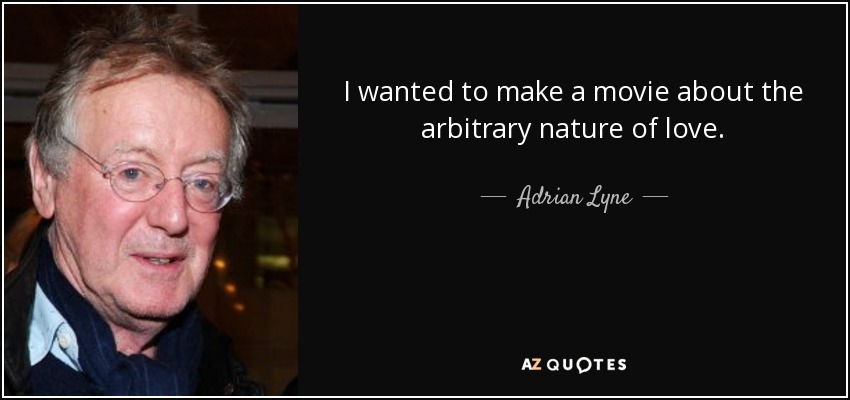 I wanted to make a movie about the arbitrary nature of love. - Adrian Lyne