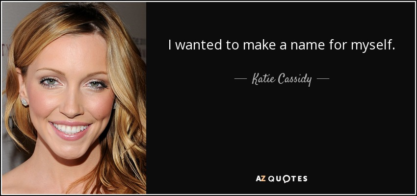 I wanted to make a name for myself. - Katie Cassidy