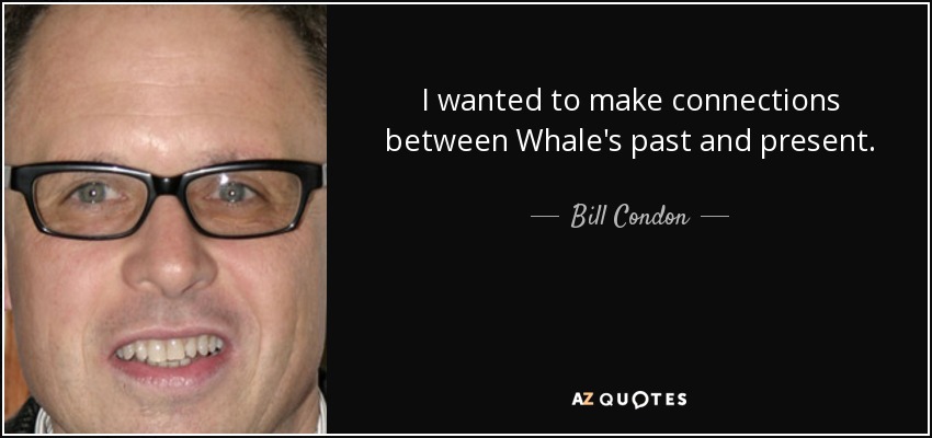 I wanted to make connections between Whale's past and present. - Bill Condon
