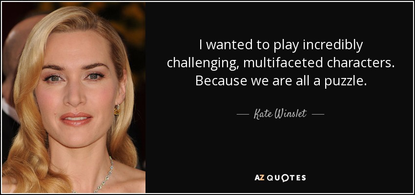 I wanted to play incredibly challenging, multifaceted characters. Because we are all a puzzle. - Kate Winslet