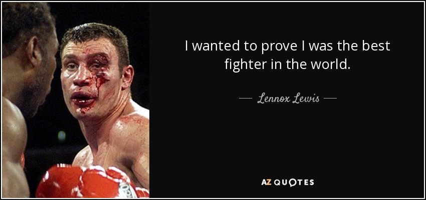 I wanted to prove I was the best fighter in the world. - Lennox Lewis