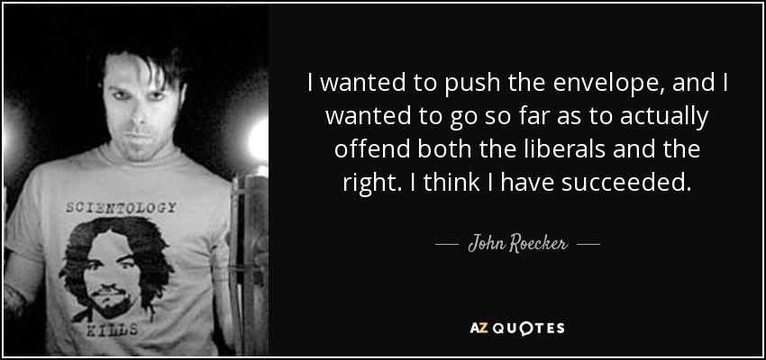 I wanted to push the envelope, and I wanted to go so far as to actually offend both the liberals and the right. I think I have succeeded. - John Roecker