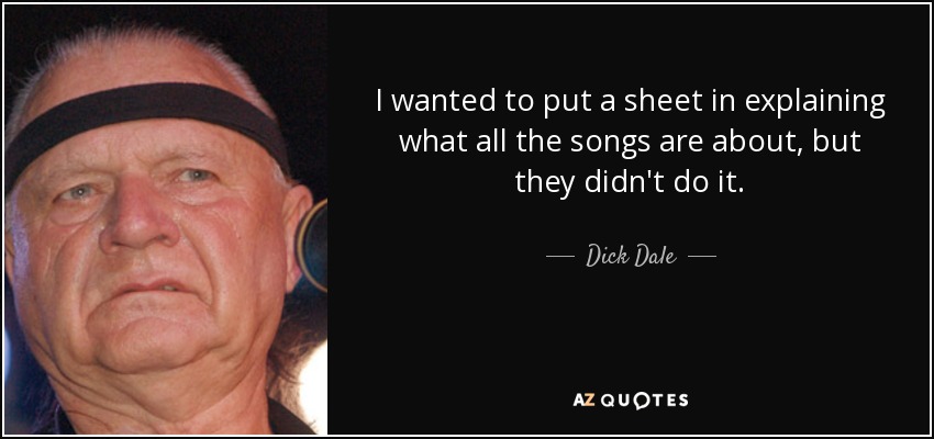 I wanted to put a sheet in explaining what all the songs are about, but they didn't do it. - Dick Dale