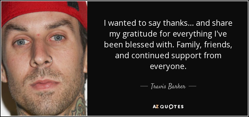 I wanted to say thanks... and share my gratitude for everything I've been blessed with. Family, friends, and continued support from everyone. - Travis Barker