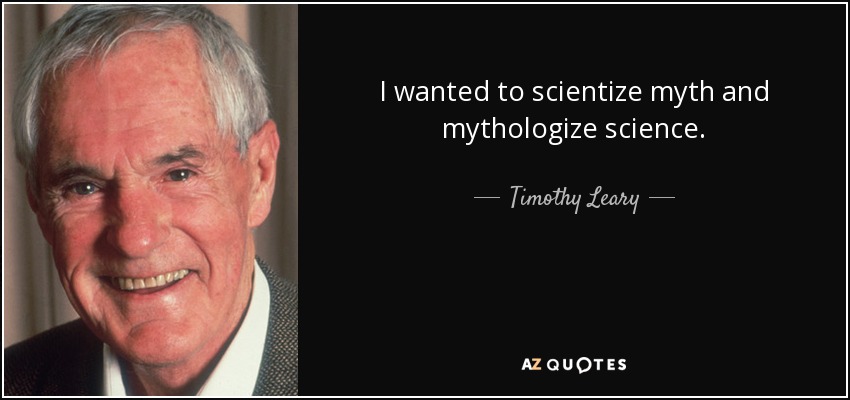 I wanted to scientize myth and mythologize science. - Timothy Leary