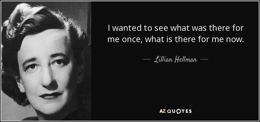 I wanted to see what was there for me once, what is there for me now. - Lillian Hellman