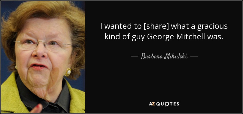 I wanted to [share] what a gracious kind of guy George Mitchell was. - Barbara Mikulski