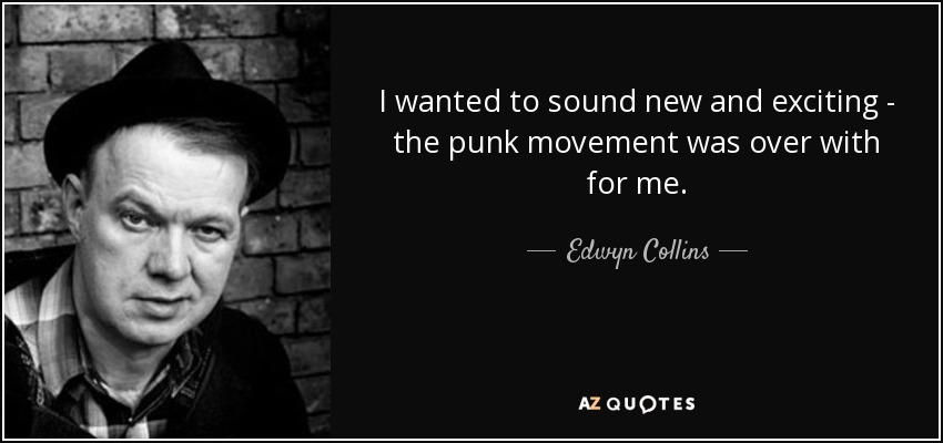 I wanted to sound new and exciting - the punk movement was over with for me. - Edwyn Collins