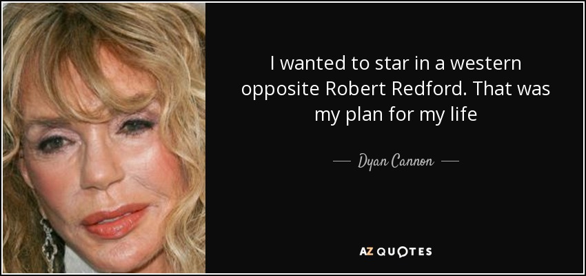 I wanted to star in a western opposite Robert Redford. That was my plan for my life - Dyan Cannon