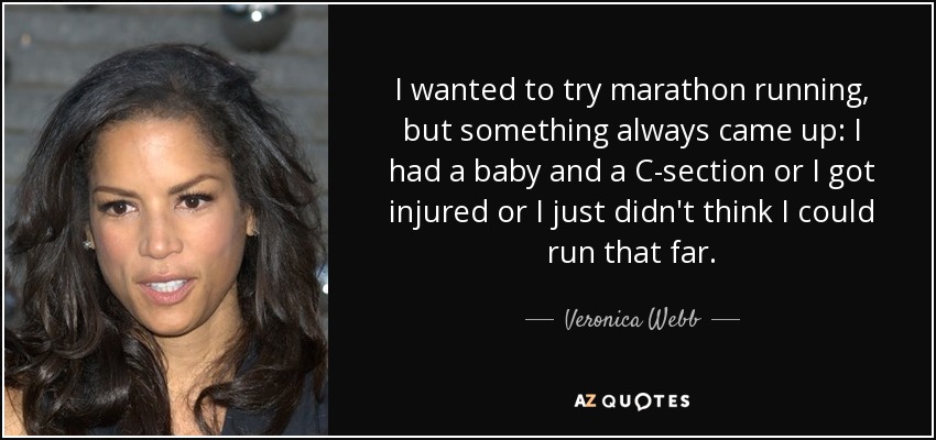 I wanted to try marathon running, but something always came up: I had a baby and a C-section or I got injured or I just didn't think I could run that far. - Veronica Webb