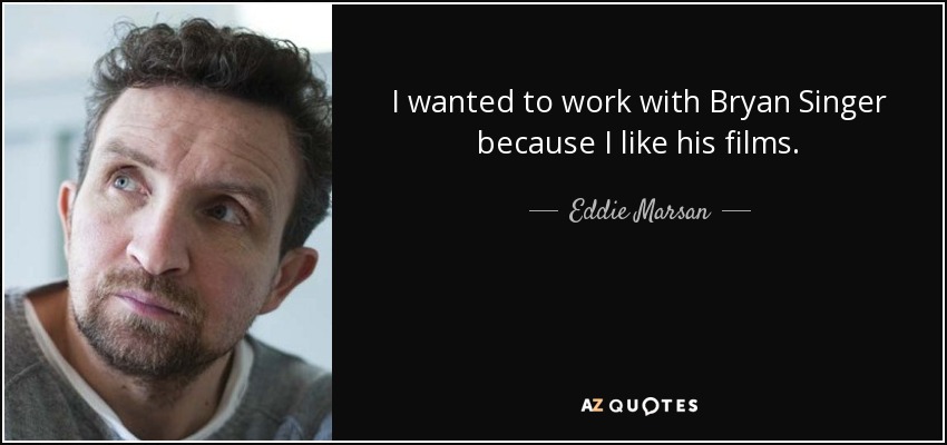 I wanted to work with Bryan Singer because I like his films. - Eddie Marsan