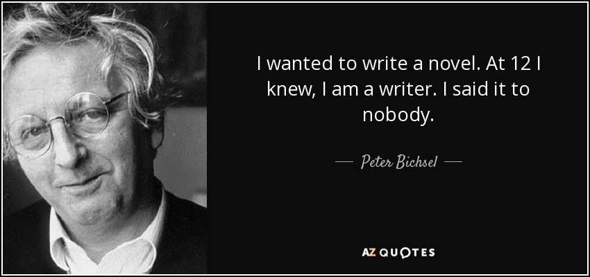 I wanted to write a novel. At 12 I knew, I am a writer. I said it to nobody. - Peter Bichsel