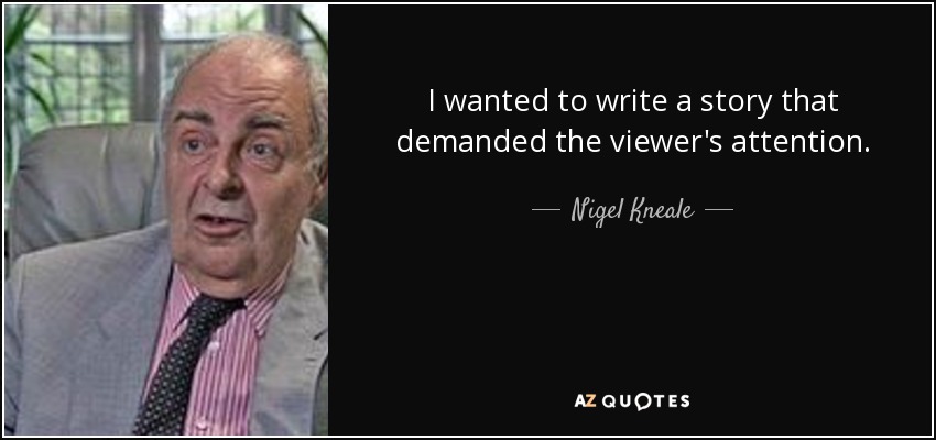 I wanted to write a story that demanded the viewer's attention. - Nigel Kneale