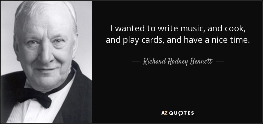 I wanted to write music, and cook, and play cards, and have a nice time. - Richard Rodney Bennett